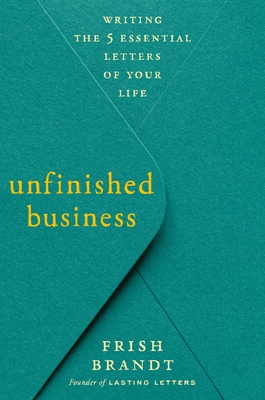 Unfinished Business: Writing the 5 Essential Letters of Your Life