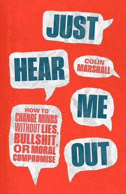 Just Hear Me Out: How to Change Minds Without Lies, Bullshit, or Moral Compromise