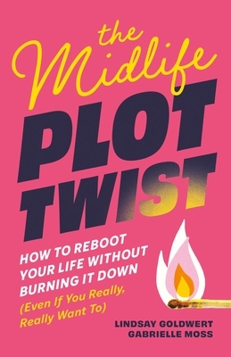 The Midlife Plot Twist: How to Reboot Your Life Without Burning It Down Even If You Really, Really Want to