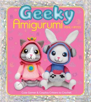 Geeky Amigurumi: Cute Gamer and Cosplay Critters to Crochet