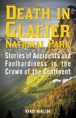 Death in Glacier National Park: Stories of Accidents and Foolhardiness in the Crown of the Continent