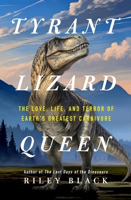 Tyrant Lizard Queen: The Love, Life, and Terror of Earth's Greatest Carnivore