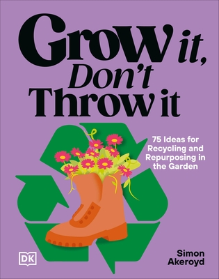 Grow It, Don't Throw It: 75 Ideas for Recycling, and Repurposing in the Garden
