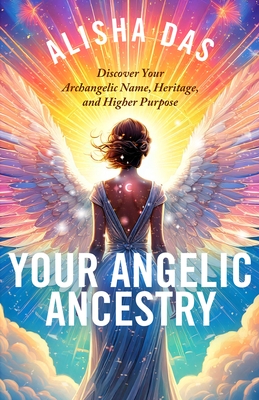 Your Angelic Ancestry: Discover Your Archangelic Name, Heritage, and Higher Purpose