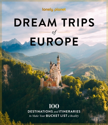 Lonely Planet Dream Trips of Europe: 100 Incredible Bucket List Journeys Tailored Itineraries from Three Days to Two Weeks Trip Planning Tips & Recomm